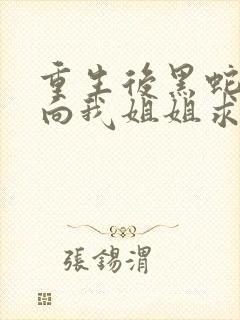 重生后黑蛇前夫向我姐姐求婚.