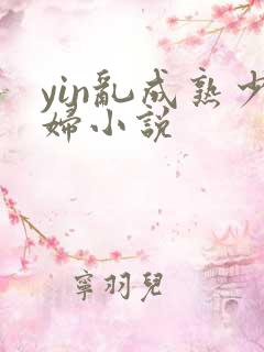 yin乱成熟少妇小说