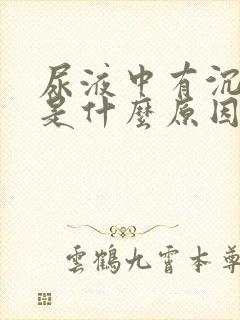 尿液中有沉淀物是什么原因