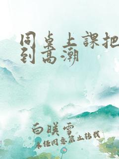 同桌上课把我操到高潮