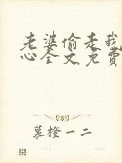 老婆偷走我妈的心全文免费阅读最新章节