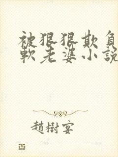 被狠狠欺负的甜软老婆小说全文阅读