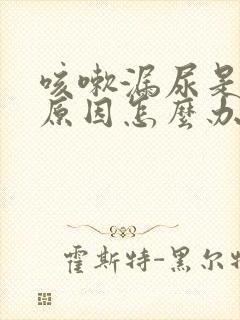 咳嗽漏尿是什么原因怎么办