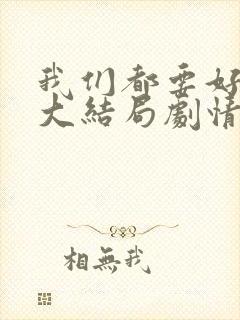 我们都要好好的大结局剧情