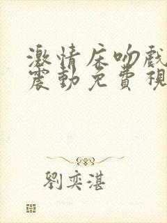 激情床吻戏摸胸震动免费视频