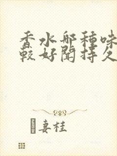 香水哪种味道比较好闻持久