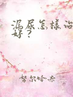 漏尿怎样治疗最好 ?