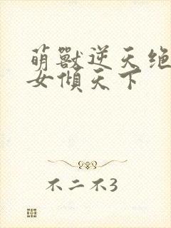 萌兽逆天绝世妖女倾天下