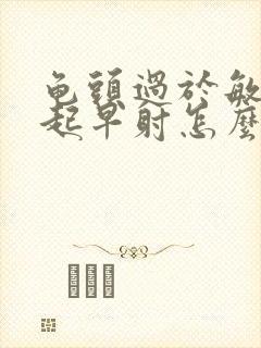 龟头过于敏感引起早射怎么办