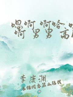 嗯啊 啊哈 呜 啊 男男 高h