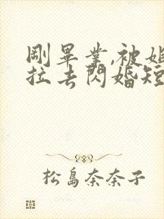 刚毕业,被姐姐拉去闪婚短剧