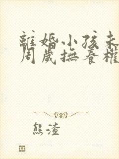 离婚小孩未满三周岁抚养权归谁