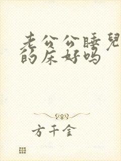 老公公睡儿媳妇的床好吗