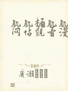 肌肌桶肌肌免费网站观看漫画