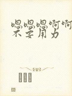 嗯嗯嗯啊啊啊啊不要用力