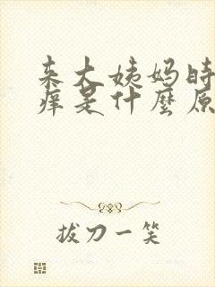 来大姨妈时下面痒是什么原因