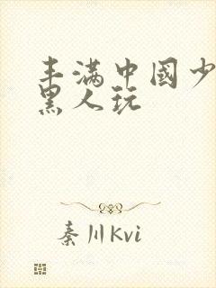 丰满中国少妇和黑人玩