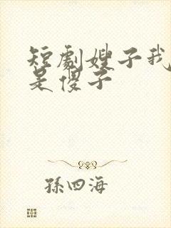 短剧嫂子我真不是傻子