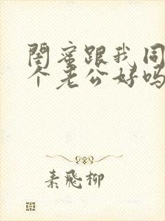 闺蜜跟我同待一个老公好吗