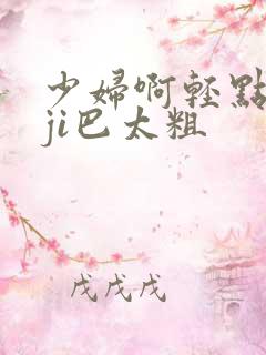 少妇啊轻点灬大ji巴太粗