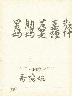 男朋友喜欢叫我妈妈是种什么心理