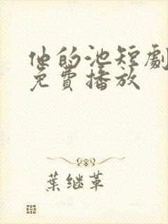 他的池短剧全集免费播放