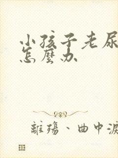 小孩子老尿裤子怎么办