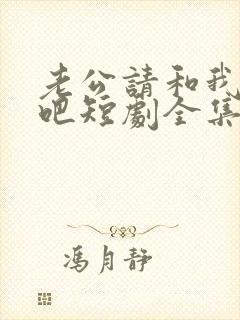 老公请和我恋爱吧短剧全集免费观看