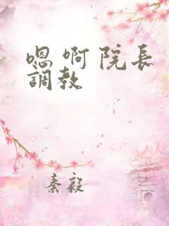 嗯 啊 院长 调教