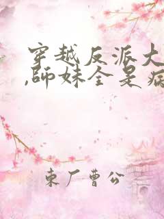 穿越反派大师兄,师妹全是病娇小说