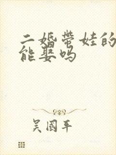 二婚带娃的女人能娶吗