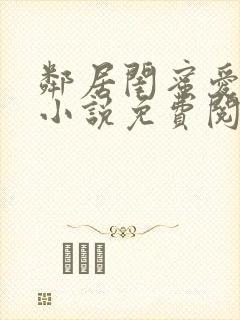 邻居闺蜜爱上我小说免费阅读