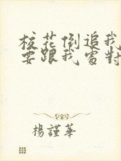 校花倒追我,想要跟我处对象阅读全集