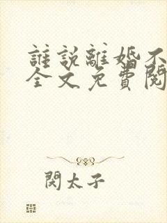 谁说离婚不能爱全文免费阅读