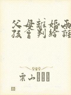 父母离婚两岁小孩会判给谁