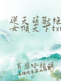 逆天萌兽绝世妖女倾天下txt下载