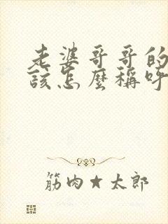 老婆哥哥的妻子该怎么称呼