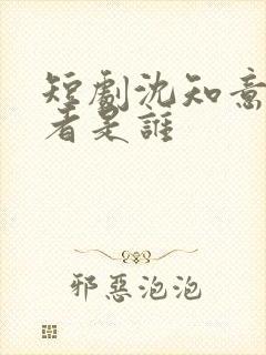 短剧沈知意扮演者是谁