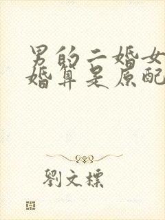 男的二婚女的头婚算是原配吗