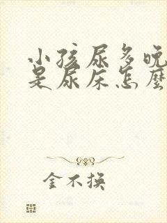 小孩尿多晚上老是尿床怎么回事