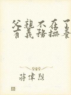 父亲不在了孙子有义务抚养爷爷吗?