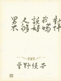 男人说我对你还不够好吗什么意思