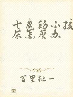 十岁的小孩还尿床怎么办