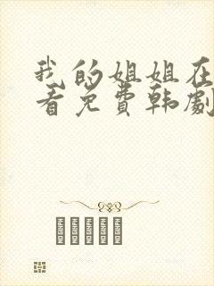 我的姐姐在线观看免费韩剧全集