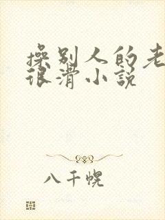 操别人的老婆逼很滑小说