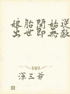 娘胎开始逆袭,出世即无敌免费下载