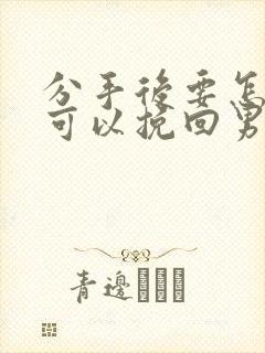 分手后要怎样才可以挽回男朋友