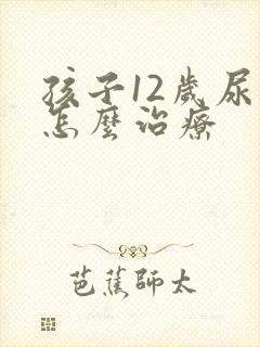 孩子12岁尿床怎么治疗