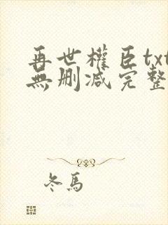 再世权臣txt无删减完整版