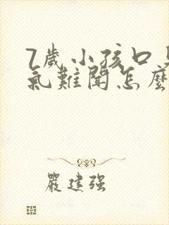 7岁小孩口臭出气难闻怎么解决